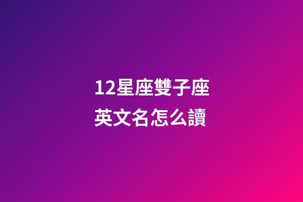 12星座雙子座英文名怎么讀-第1張-星座運勢-玄機派