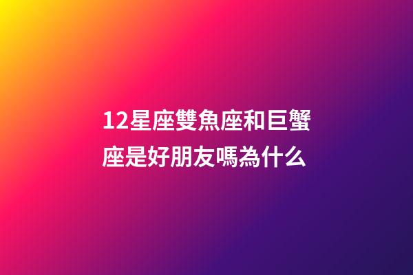 12星座雙魚座和巨蟹座是好朋友嗎為什么-第1張-星座運(yùn)勢(shì)-玄機(jī)派