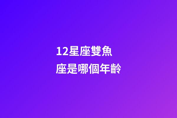 12星座雙魚座是哪個年齡-第1張-星座運勢-玄機派