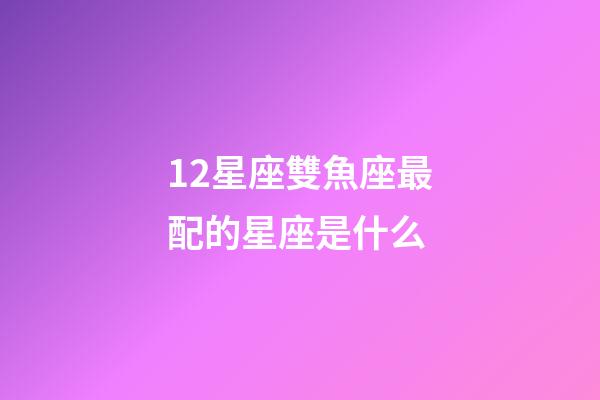 12星座雙魚座最配的星座是什么-第1張-星座運勢-玄機派