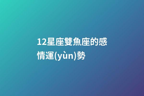 12星座雙魚座的感情運(yùn)勢-第1張-星座運(yùn)勢-玄機(jī)派
