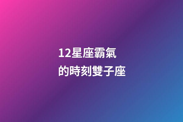 12星座霸氣的時刻雙子座-第1張-星座運勢-玄機派