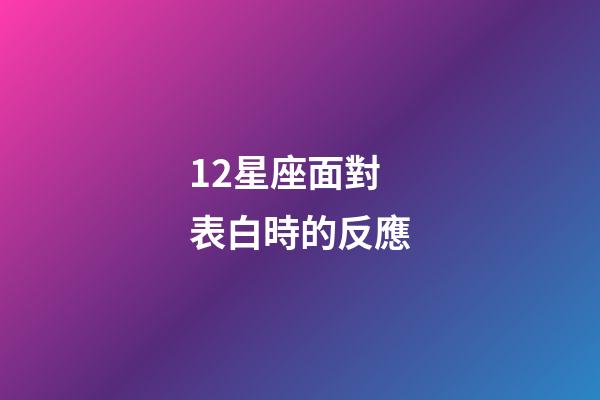 12星座面對表白時的反應-第1張-星座運勢-玄機派