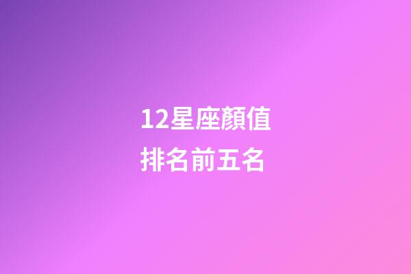 12星座顏值排名前五名-第1張-星座運勢-玄機派