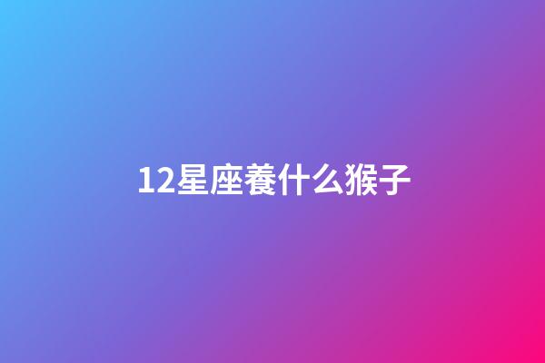 12星座養什么猴子-第1張-星座運勢-玄機派