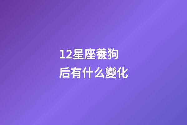 12星座養狗后有什么變化-第1張-星座運勢-玄機派