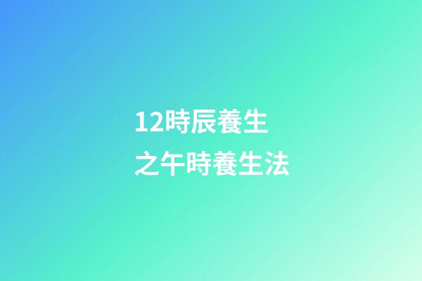 12時辰養生之午時養生法