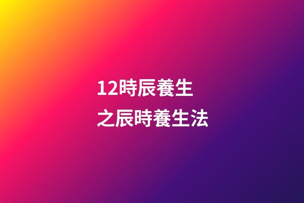 12時辰養生之辰時養生法