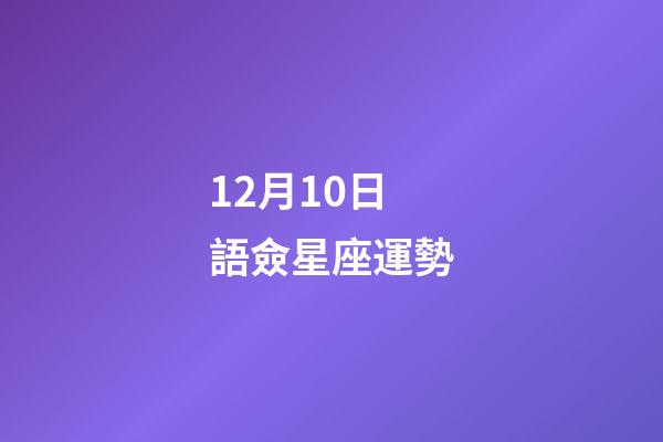 12月10日語僉星座運勢-第1張-星座運勢-玄機派