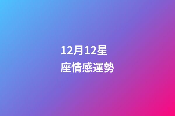 12月12星座情感運勢-第1張-星座運勢-玄機派