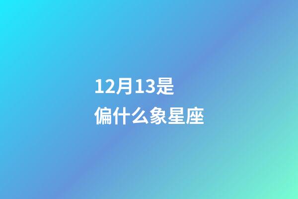 12月13是偏什么象星座-第1張-星座運勢-玄機派