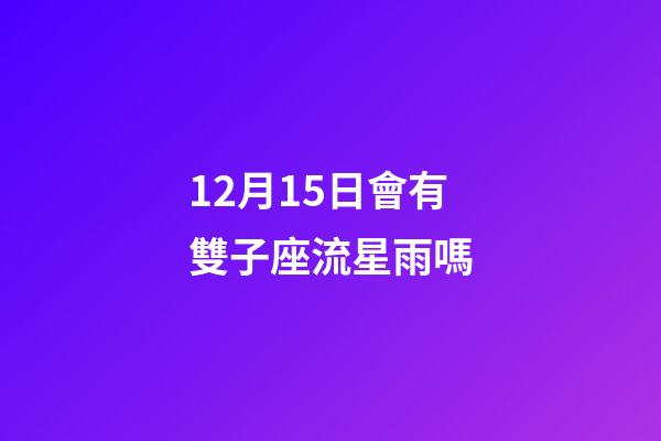 12月15日會有雙子座流星雨嗎-第1張-星座運勢-玄機派