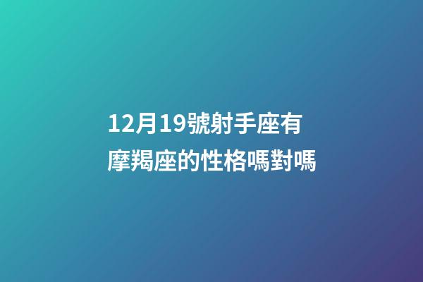 12月19號射手座有摩羯座的性格嗎對嗎-第1張-星座運勢-玄機派