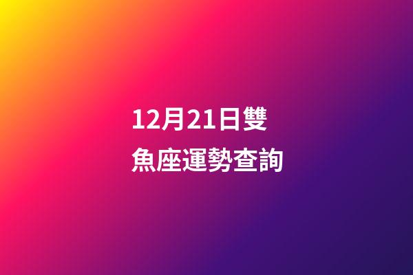 12月21日雙魚座運勢查詢