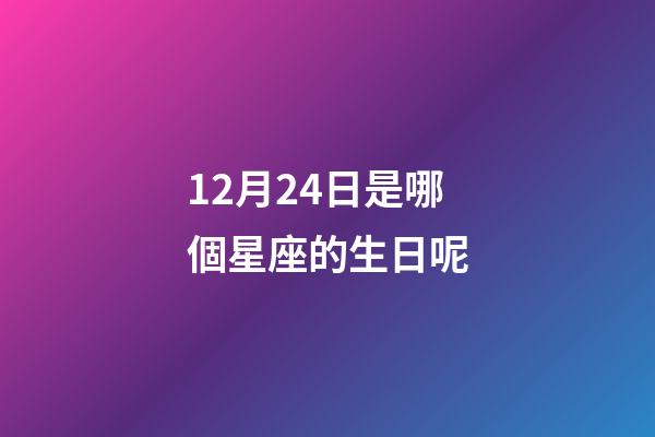 12月24日是哪個星座的生日呢