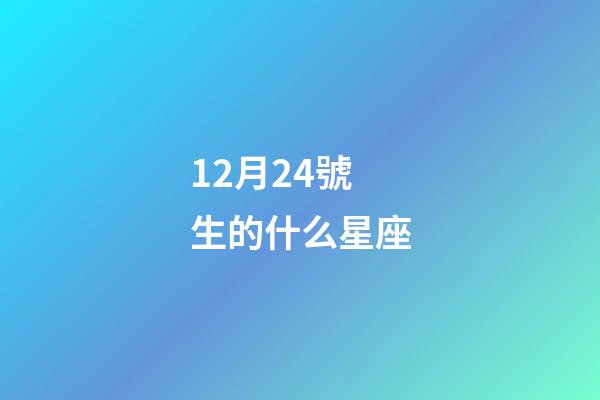 12月24號生的什么星座-第1張-星座運勢-玄機派
