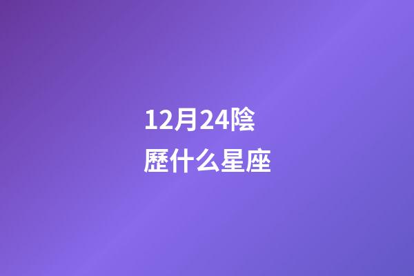 12月24陰歷什么星座-第1張-星座運勢-玄機派