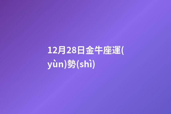 12月28日金牛座運(yùn)勢(shì)-第1張-星座運(yùn)勢(shì)-玄機(jī)派