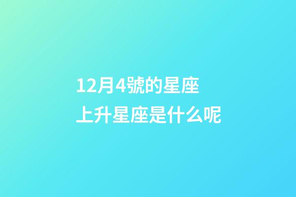 12月4號的星座上升星座是什么呢-第1張-星座運(yùn)勢-玄機(jī)派