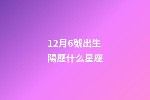 12月6號出生陽歷什么星座-第1張-星座運勢-玄機派