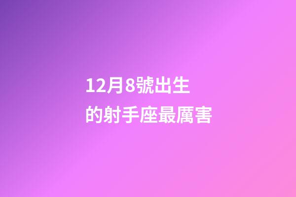 12月8號出生的射手座最厲害-第1張-星座運勢-玄機派