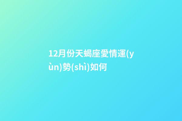 12月份天蝎座愛情運(yùn)勢(shì)如何-第1張-星座運(yùn)勢(shì)-玄機(jī)派