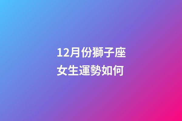12月份獅子座女生運勢如何-第1張-星座運勢-玄機派