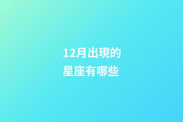 12月出現的星座有哪些-第1張-星座運勢-玄機派