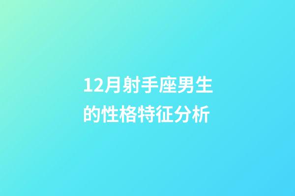 12月射手座男生的性格特征分析-第1張-星座運勢-玄機派