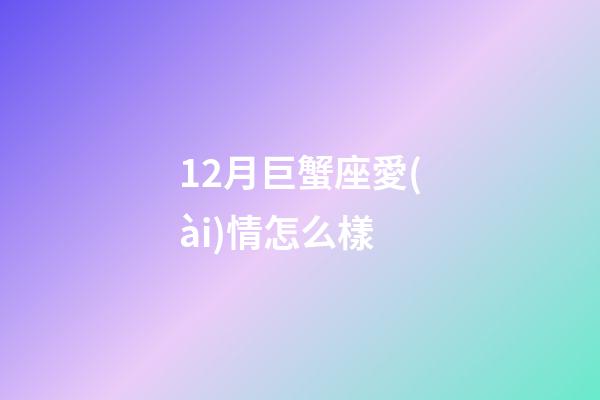 12月巨蟹座愛(ài)情怎么樣-第1張-星座運(yùn)勢(shì)-玄機(jī)派