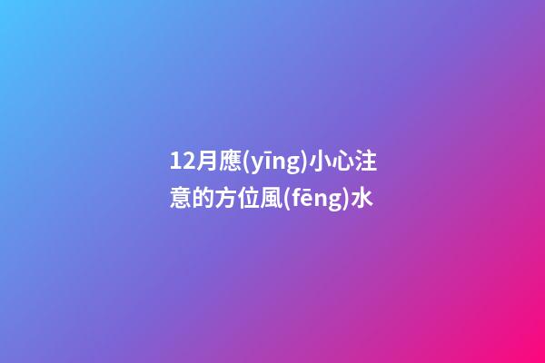 12月應(yīng)小心注意的方位風(fēng)水
