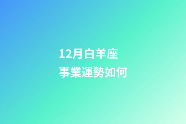 12月白羊座事業運勢如何-第1張-星座運勢-玄機派