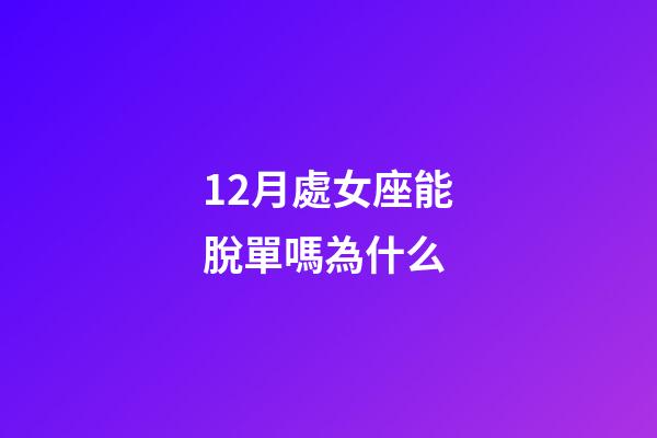 12月處女座能脫單嗎為什么-第1張-星座運勢-玄機派