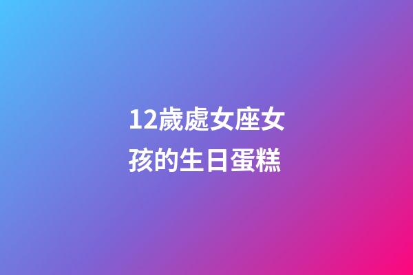 12歲處女座女孩的生日蛋糕-第1張-星座運勢-玄機派