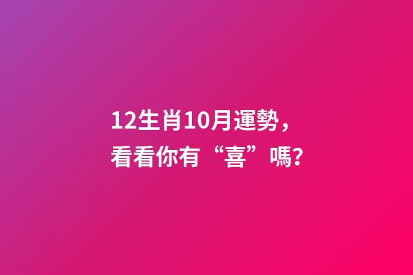 12生肖10月運勢，看看你有“喜”嗎？