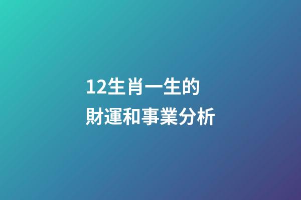 12生肖一生的財運和事業分析-第1張-觀點-玄機派