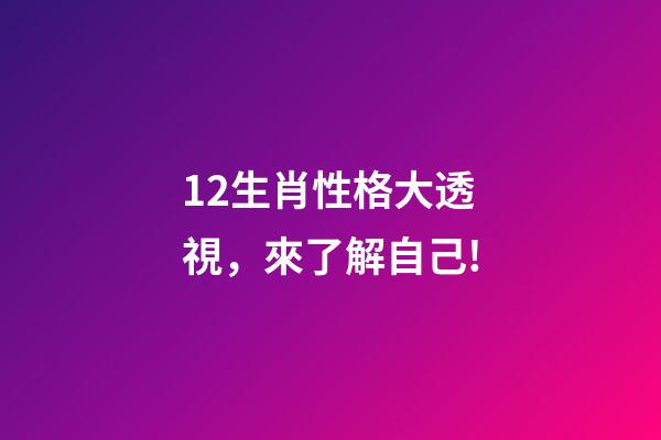 12生肖性格大透視，來了解自己!-第1張-觀點-玄機派