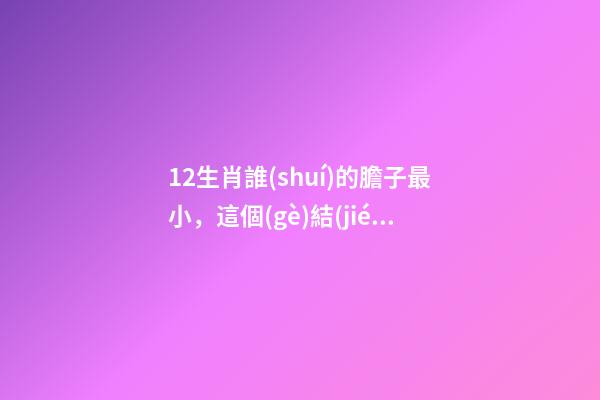 12生肖誰(shuí)的膽子最小，這個(gè)結(jié)果你竟然沒(méi)猜中-第1張-觀點(diǎn)-玄機(jī)派