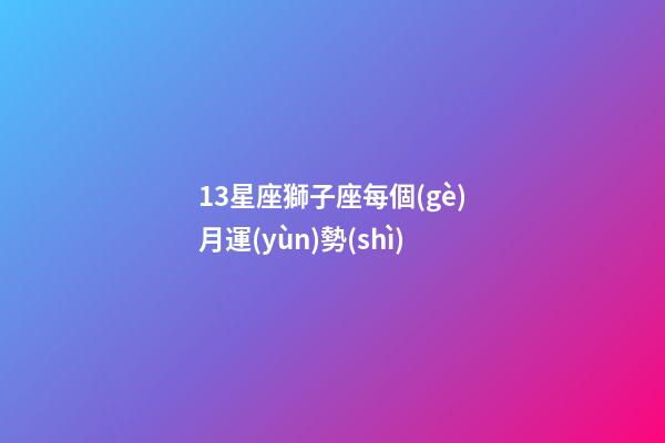 13星座獅子座每個(gè)月運(yùn)勢(shì)-第1張-星座運(yùn)勢(shì)-玄機(jī)派