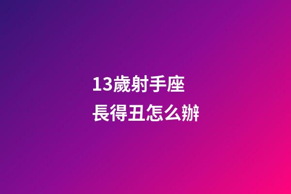 13歲射手座長得丑怎么辦-第1張-星座運勢-玄機派