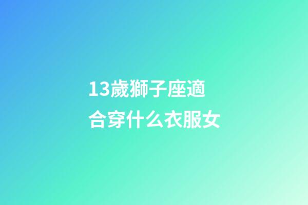 13歲獅子座適合穿什么衣服女-第1張-星座運勢-玄機派