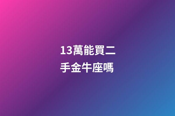 13萬能買二手金牛座嗎-第1張-星座運勢-玄機派