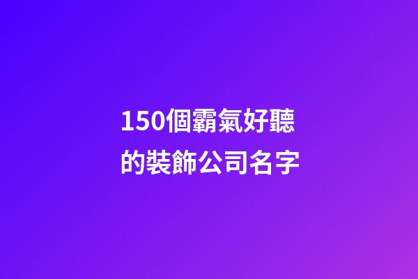 150個霸氣好聽的裝飾公司名字-第1張-公司起名-玄機派