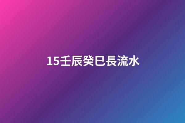 15.壬辰癸巳長流水