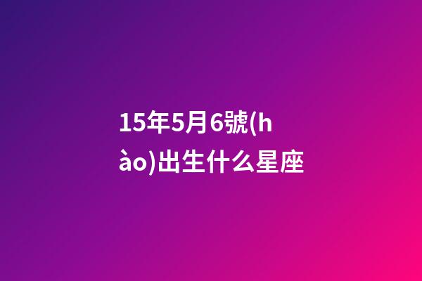 15年5月6號(hào)出生什么星座-第1張-星座運(yùn)勢(shì)-玄機(jī)派