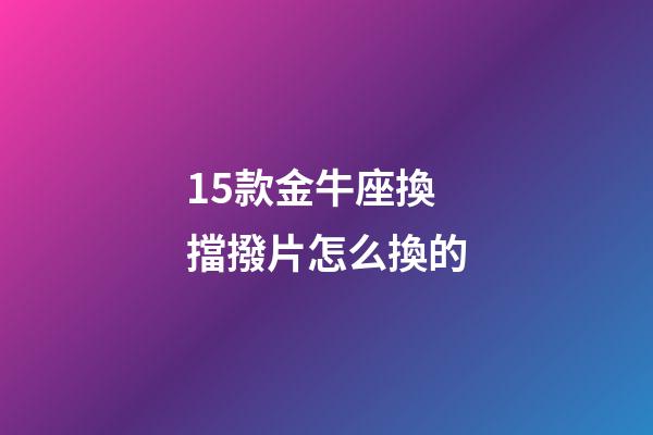 15款金牛座換擋撥片怎么換的
