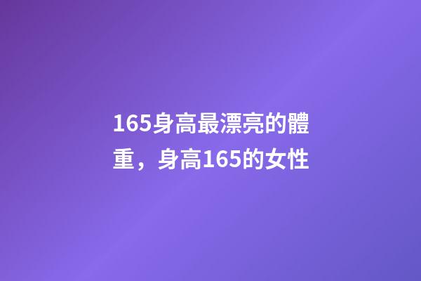 165身高最漂亮的體重，身高165的女性-第1張-觀點-玄機派