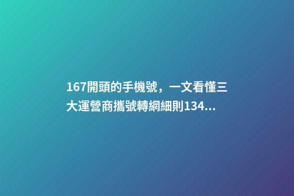 167開頭的手機號，一文看懂三大運營商攜號轉網細則1349、167等號碼不支持-第1張-觀點-玄機派