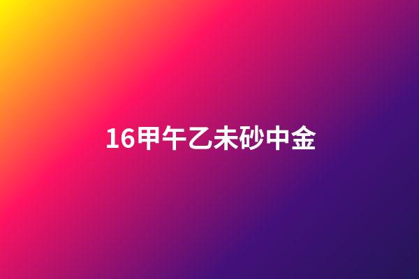 16.甲午乙未砂中金