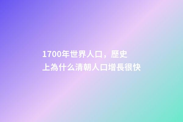 1700年世界人口，歷史上為什么清朝人口增長很快